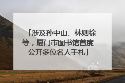 涉及孙中山、林则徐等，厦门市图书馆首度公开多位名人手札